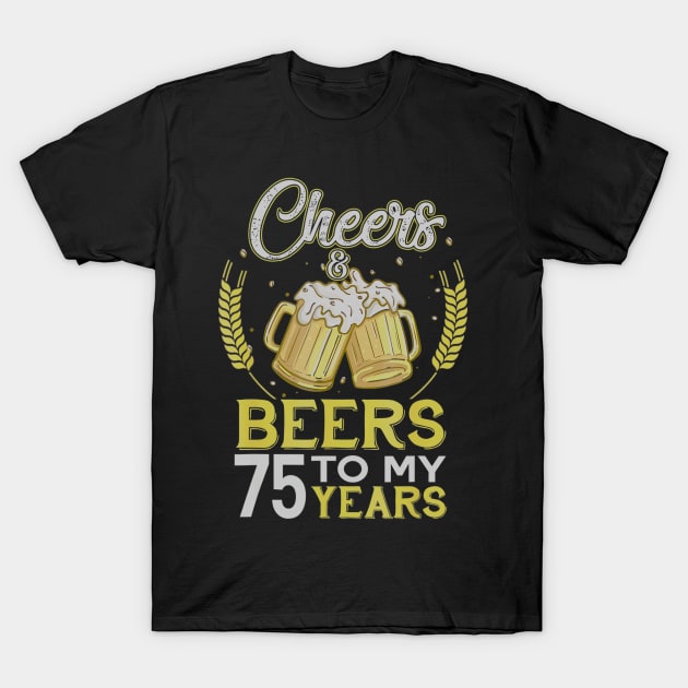 Cheers And Beers To My 75 Years Old 75th Birthday Gift T-Shirt by teudasfemales